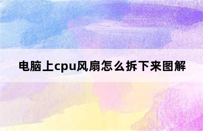 电脑上cpu风扇怎么拆下来图解