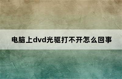 电脑上dvd光驱打不开怎么回事