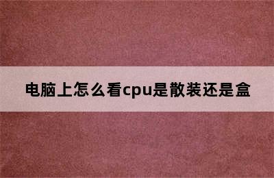 电脑上怎么看cpu是散装还是盒