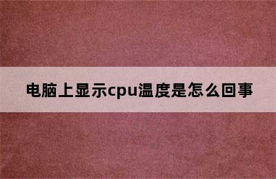 电脑上显示cpu温度是怎么回事