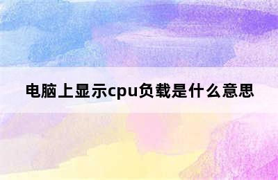 电脑上显示cpu负载是什么意思