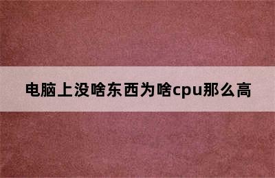 电脑上没啥东西为啥cpu那么高