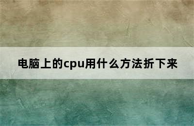 电脑上的cpu用什么方法折下来