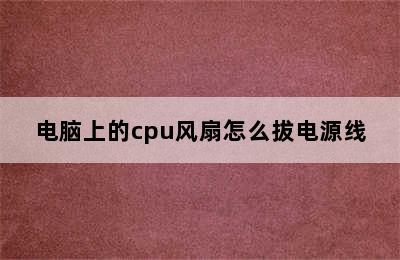 电脑上的cpu风扇怎么拔电源线