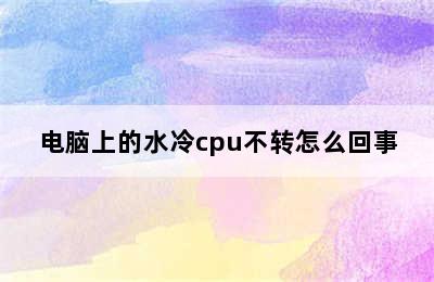 电脑上的水冷cpu不转怎么回事