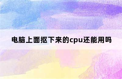 电脑上面抠下来的cpu还能用吗