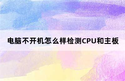 电脑不开机怎么样检测CPU和主板