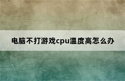 电脑不打游戏cpu温度高怎么办