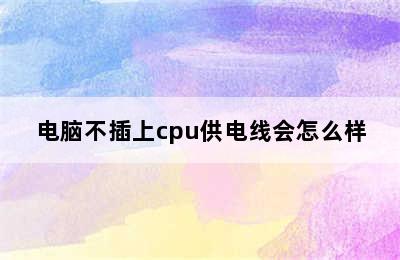 电脑不插上cpu供电线会怎么样