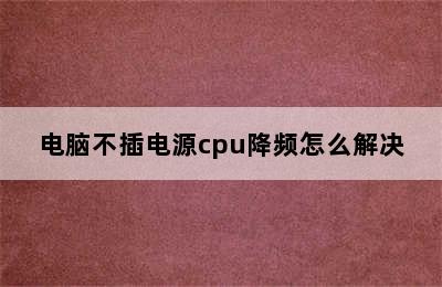 电脑不插电源cpu降频怎么解决