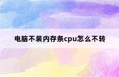 电脑不装内存条cpu怎么不转