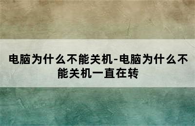 电脑为什么不能关机-电脑为什么不能关机一直在转