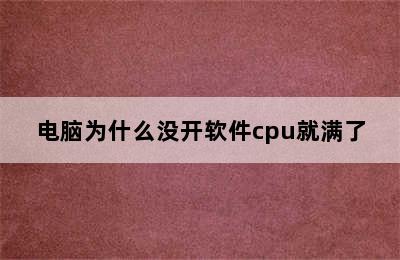 电脑为什么没开软件cpu就满了