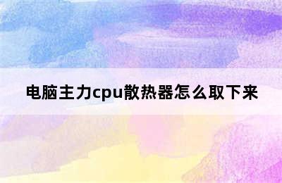 电脑主力cpu散热器怎么取下来