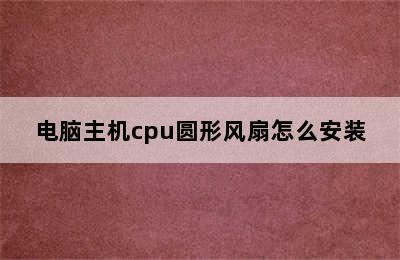 电脑主机cpu圆形风扇怎么安装