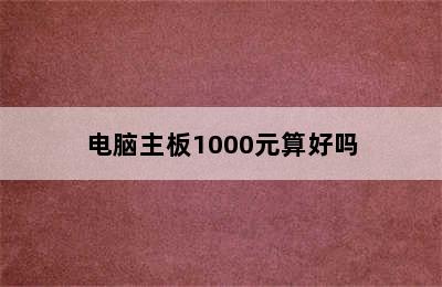 电脑主板1000元算好吗