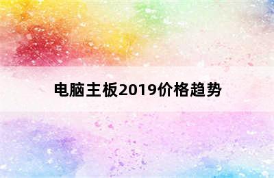 电脑主板2019价格趋势