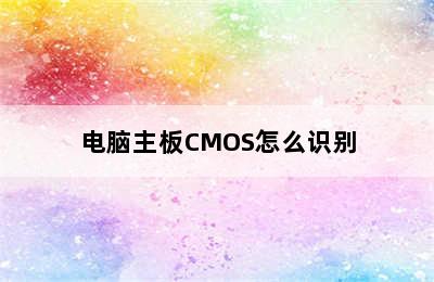 电脑主板CMOS怎么识别