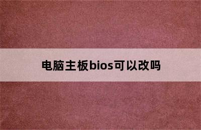 电脑主板bios可以改吗