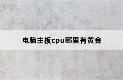 电脑主板cpu哪里有黄金