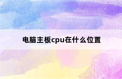 电脑主板cpu在什么位置