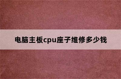 电脑主板cpu座子维修多少钱