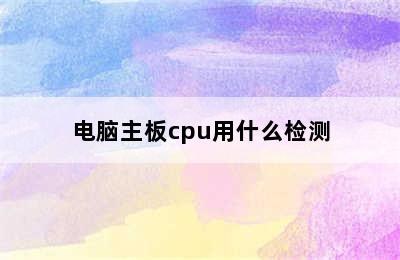 电脑主板cpu用什么检测