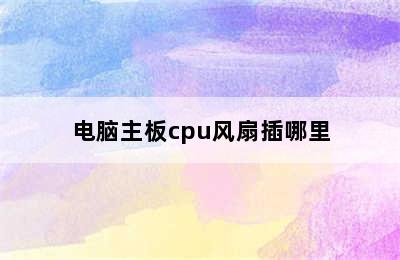 电脑主板cpu风扇插哪里