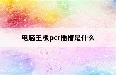 电脑主板pcr插槽是什么