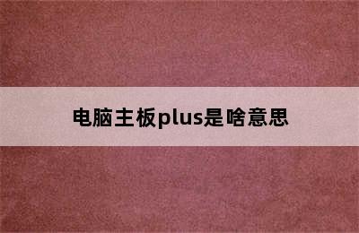 电脑主板plus是啥意思