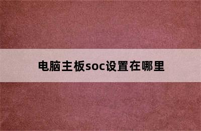 电脑主板soc设置在哪里