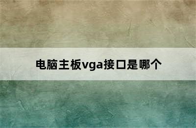 电脑主板vga接口是哪个