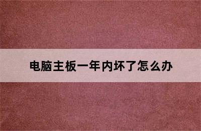 电脑主板一年内坏了怎么办