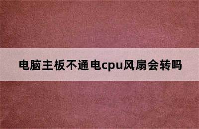 电脑主板不通电cpu风扇会转吗