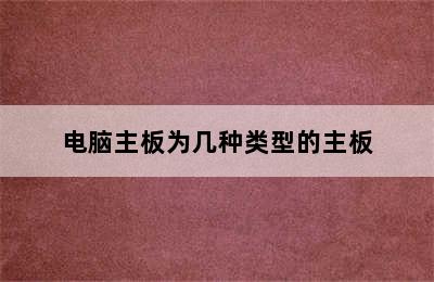 电脑主板为几种类型的主板