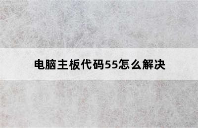 电脑主板代码55怎么解决