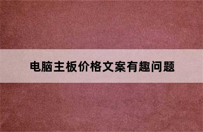 电脑主板价格文案有趣问题