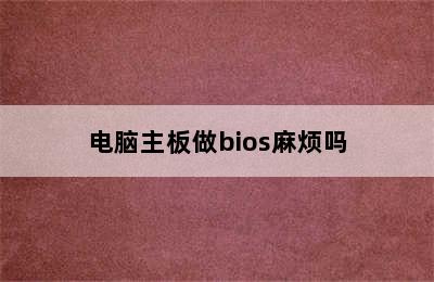 电脑主板做bios麻烦吗