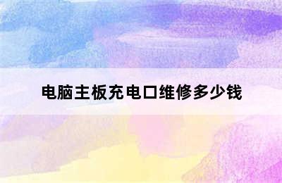 电脑主板充电口维修多少钱