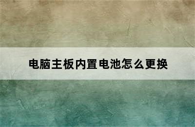 电脑主板内置电池怎么更换