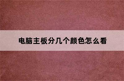 电脑主板分几个颜色怎么看