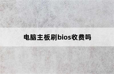 电脑主板刷bios收费吗