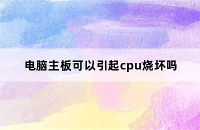 电脑主板可以引起cpu烧坏吗