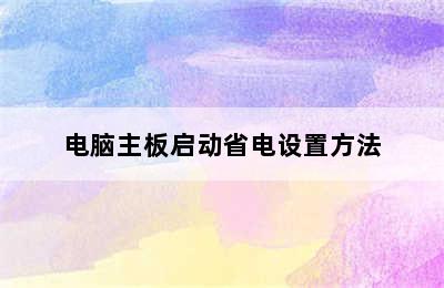 电脑主板启动省电设置方法