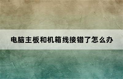 电脑主板和机箱线接错了怎么办