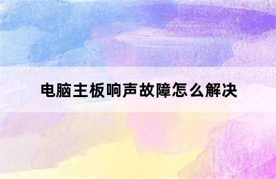 电脑主板响声故障怎么解决