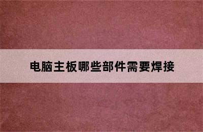 电脑主板哪些部件需要焊接