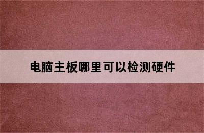 电脑主板哪里可以检测硬件