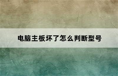 电脑主板坏了怎么判断型号