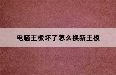 电脑主板坏了怎么换新主板